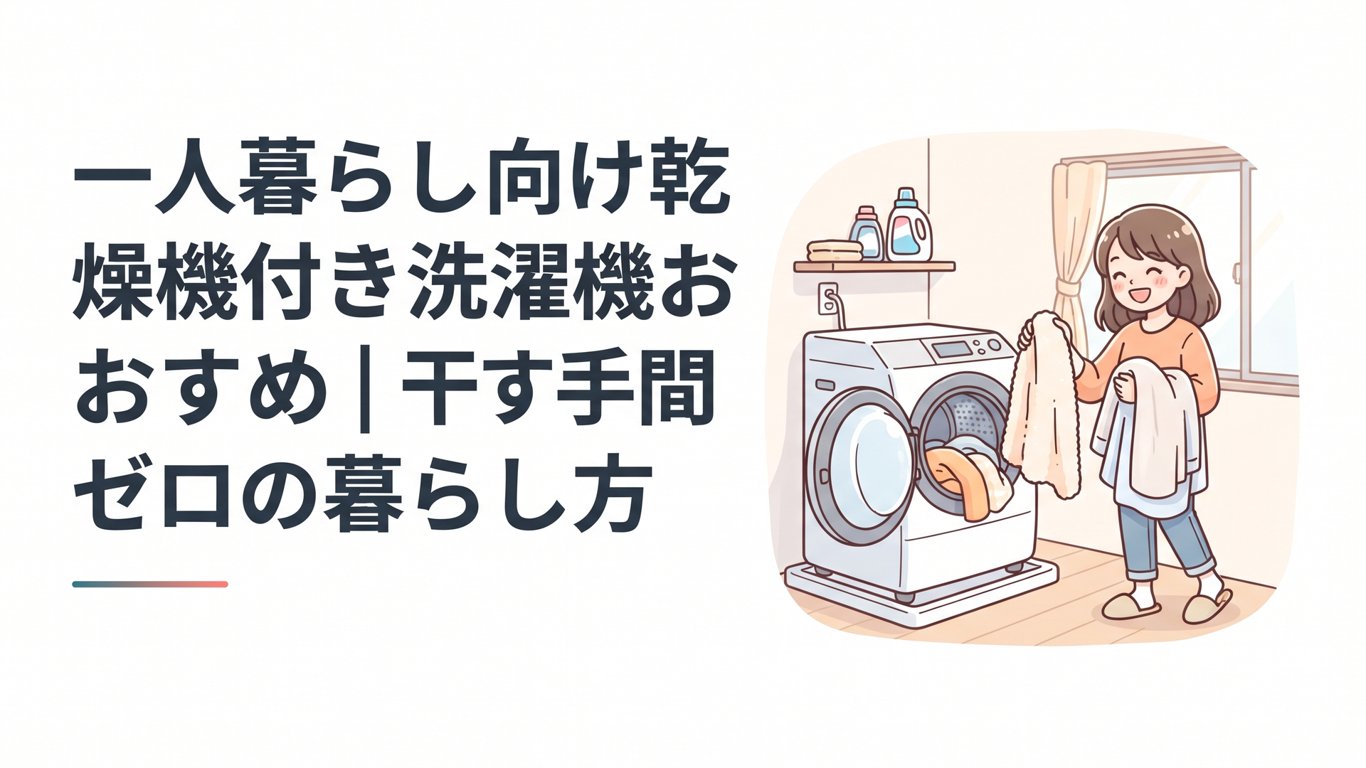 一人暮らしの部屋に置かれた乾燥機能付きドラム式洗濯機と、洗濯が終わった衣類を軽やかに取り出す女性のシーン
